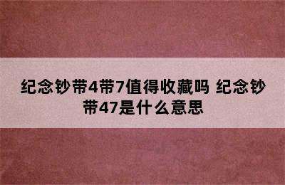 纪念钞带4带7值得收藏吗 纪念钞带47是什么意思